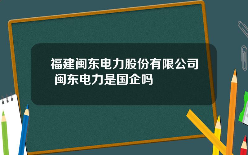 福建闽东电力股份有限公司 闽东电力是国企吗